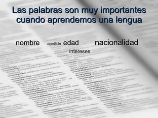 Las palabras son muy importantes cuando aprendemos una lengua nombre  apellido   edad  nacionalidad   intereses   