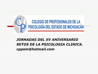 JORNADAS DEL XV ANIVERSARIO  RETOS DE LA PSICOLOGIA CLINICA. [email_address] 