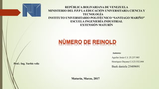 REPÚBLICA BOLIVARIANA DE VENEZUELA
MINISTERIO DEL P.P.P LA EDUCACIÓN UNIVERSITARIA CIENCIA Y
TECNOLOGÍA
INSTITUTO UNIVERSITARIO POLITÉCNICO “SANTIAGO MARIÑO”
ESCUELA INGENIERÍA INDUSTRIAL
EXTENSIÓN MATURÍN
Prof.: Ing. Yurbis veliz
Autores:
Aguilar Jesús C.I: 25.237.985
Henríquez Dayana C.I:23.532.044
Baek daniela 25409691
Maturín, Marzo, 2017
 