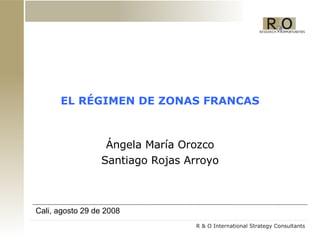 EL RÉGIMEN DE ZONAS FRANCAS Ángela María Orozco Santiago Rojas Arroyo Cali, agosto 29 de 2008 