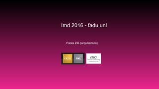 Imd 2016 - fadu unl
Paola Zilli (arquitectura)
 