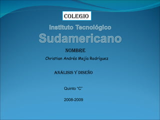 Christian Andrés Mejía Rodríguez  Análisis y Diseño 2008-2009 Quinto “C”  COLEGIO NOMBRE 
