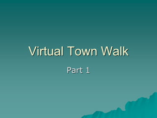 Virtual Town Walk
Part 1
 