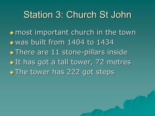 Station 3: Church St John
 most important church in the town
 was built from 1404 to 1434
 There are 11 stone-pillars inside
 It has got a tall tower, 72 metres
 The tower has 222 got steps
 