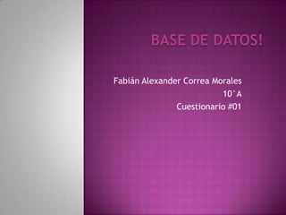 BASE DE DATOS!
Fabián Alexander Correa Morales
10°A
Cuestionario #01
 