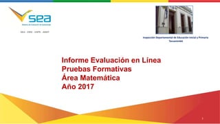 SEA - DIEE - DSPE - ANEP
Informe Evaluación en Línea
Pruebas Formativas
Área Matemática
Año 2017
Inspección Departamental de Educación Inicial y Primaria
Tacuarembó
1
 