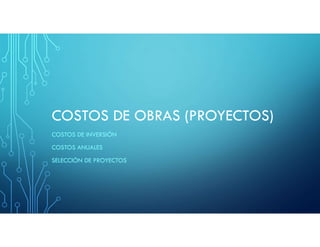 COSTOS DE OBRAS (PROYECTOS)
COSTOS DE INVERSIÓN
COSTOS ANUALES
SELECCIÓN DE PROYECTOS
 