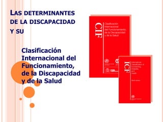 Las determinantes  de la discapacidady su Clasificación Internacional del Funcionamiento,de la Discapacidad y de la Salud 