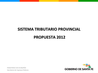 SISTEMA TRIBUTARIO PROVINCIAL
                                  PROPUESTA 2012




MINISTERIO DE ECONOMÍA
Secretaría de Ingresos Públicos
 