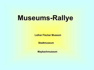 Museums-Rallye
Lothar Fischer Museum
Stadtmuseum
Maybachmuseum
 