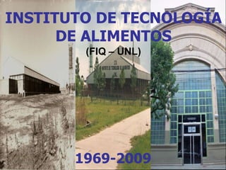 INSTITUTO DE TECNOLOGÍA 
DE ALIMENTOS 
(FIQ – UNL) 
1969-2009 
 