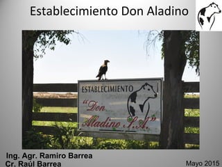 Establecimiento Don Aladino
Ing. Agr. Ramiro Barrea
Mayo 2015Cr. Raúl Barrea
 