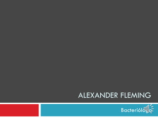 ALEXANDER FLEMING Bacteriólogo 