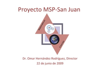 Dr. Omar Hernández Rodríguez, Director 22 de junio de 2009 Proyecto MSP-San Juan 