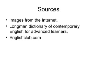 Sources Images from the Internet. Longman dictionary of contemporary English for advanced learners. Englishclub.com 