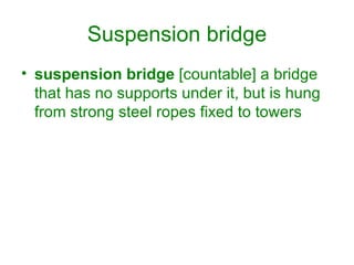 Suspension bridge suspension bridge  [countable] a bridge that has no supports under it, but is hung from strong steel ropes fixed to towers 