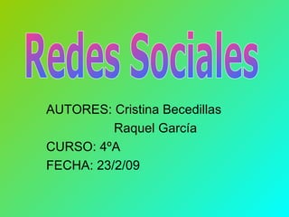 AUTORES: Cristina Becedillas Raquel García CURSO: 4ºA FECHA: 23/2/09 Redes Sociales 