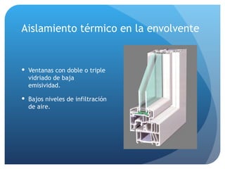 Aislamiento térmico en la envolvente Ventanas con doble o triple vidriado de baja emisividad. Bajos niveles de infiltración de aire. 