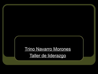 Trino Navarro Morones
Taller de liderazgo
 