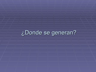 ¿Donde se generan? 