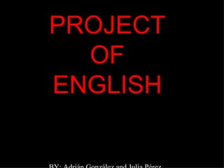 PROJECT OF ENGLISH BY: Adrián González and Julia Pérez 