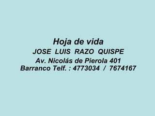 Hoja de vida JOSE  LUIS  RAZO  QUISPE Av. Nicolás de Pierola 401 Barranco Telf. : 4773034  /  7674167 