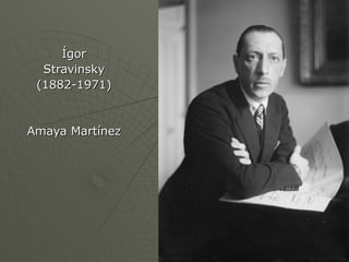 Ígor Stravinsky (1882-1971) Amaya Martínez 