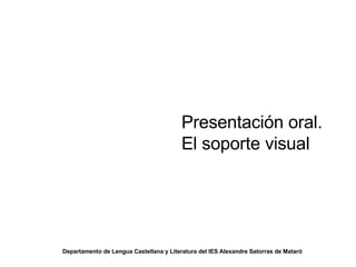 Presentación oral. El soporte visual Departamento de Lengua Castellana y Literatura del IES Alexandre Satorras de Mataró 