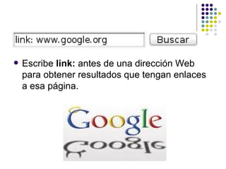 Escribe  link:  antes de una dirección Web para obtener resultados que tengan enlaces a esa página.  