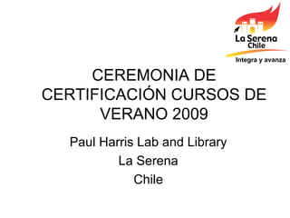 CEREMONIA DE CERTIFICACIÓN CURSOS DE VERANO 2009 Paul Harris Lab and Library La Serena Chile Integra y avanza 