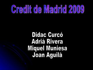 Credit de Madrid 2009 Didac Curcó Adrià Rivera Miquel Muniesa Joan Aguilà 