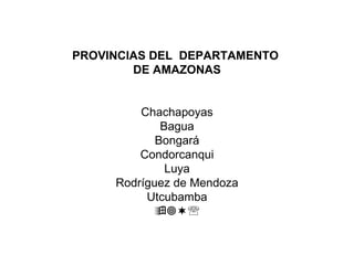 PROVINCIAS DEL  DEPARTAMENTO  DE AMAZONAS Chachapoyas Bagua Bongará Condorcanqui Luya Rodríguez de Mendoza Utcubamba   