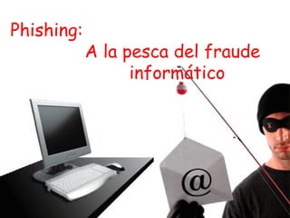 Phishing: A la pesca del fraude  ………………. informático 