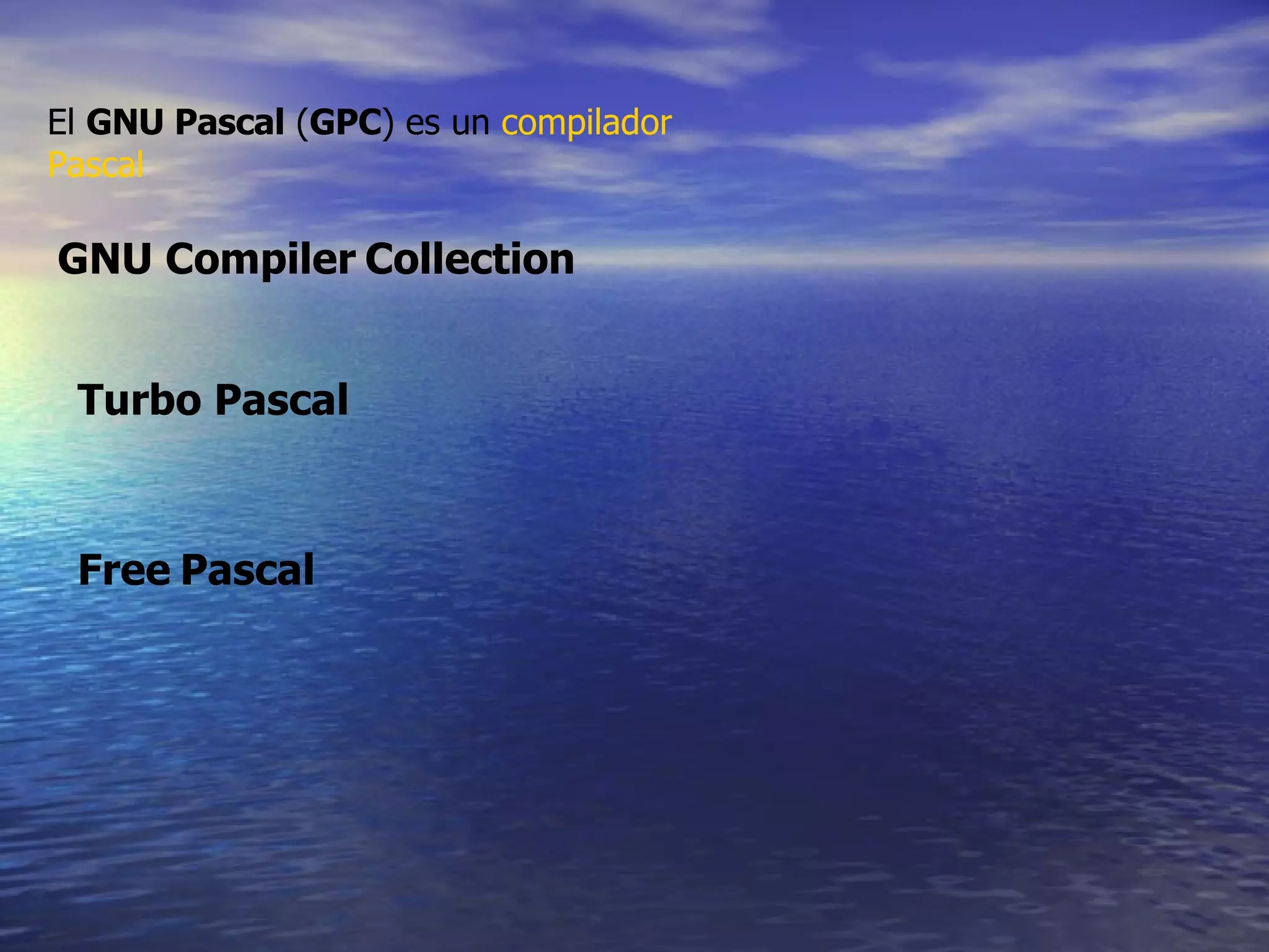 . El  GNU Pascal  ( GPC ) es un  compilador   Pascal   GNU Compiler   Collection   Free   Pascal   Turbo Pascal   
