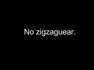 No zigzaguear.