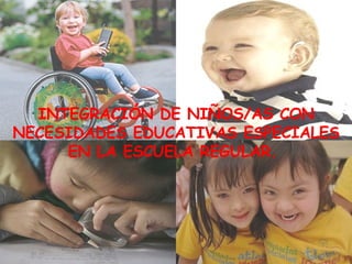 INTEGRACIÓN DE NIÑOS/AS CON NECESIDADES EDUCATIVAS ESPECIALES EN LA ESCUELA REGULAR.  