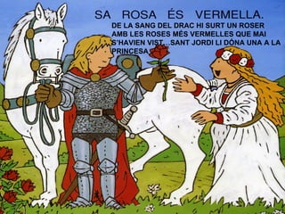 DE LA SANG DEL DRAC HI SURT UN ROSER AMB LES ROSES MÉS VERMELLES QUE MAI S’HAVIEN VIST…SANT JORDI LI DÓNA UNA A LA PRINCESA 