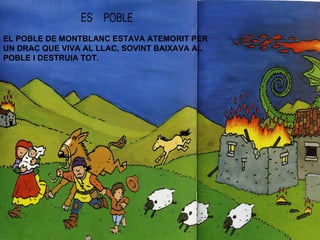 EL POBLE DE MONTBLANC ESTAVA ATEMORIT PER UN DRAC QUE VIVA AL LLAC, SOVINT BAIXAVA AL POBLE I DESTRUIA TOT. 