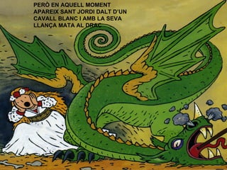 PERÒ EN AQUELL MOMENT APAREIX SANT JORDI DALT D’UN CAVALL BLANC I AMB LA SEVA LLANÇA MATA AL DRAC 