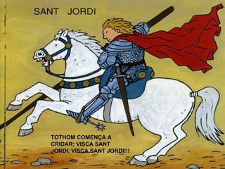 TOTHOM COMENÇA A CRIDAR: VISCA SANT JORDI, VISCA SANT JORDI!!! 