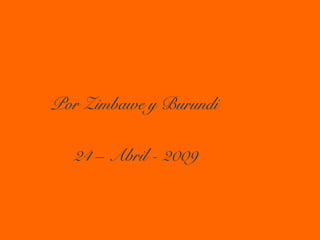 Por Zimbawe y Burundi
24 – Abril - 2009
 