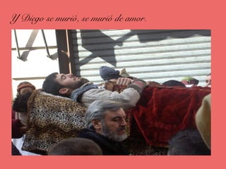 Y Diego se murió, se murió de amor.
 