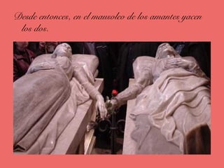 Desde entonces, en el mausoleo de los amantes yacen
los dos.
 
