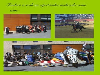 También se realizan espectáculos medievales como
estos:
 
