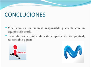 CONCLUCIONES Mcell.com es un empresa responsable y cuenta con un equipo sofisticado. una de las virtudes de esta empresa es ser puntual, responsable y justa 