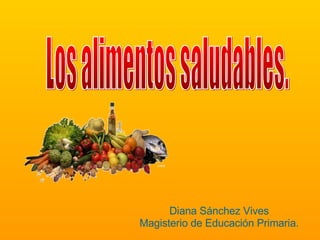 Diana Sánchez Vives Magisterio de Educación Primaria. Los alimentos saludables. 