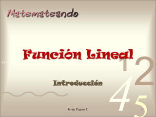Función Lineal
                                                   1
                                                       2
0011 0010 1010 1101 0001 0100 1011




                                                   4
                        Introducción


                               Javier Trigoso T.       1
 