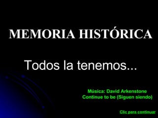 MEMORIA HISTÓRICA Todos la tenemos... Música: David Arkenstone Continue to be   (Siguen siendo) Clic para continuar   