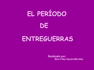 EL PERÍODO DE ENTREGUERRAS Realizado por: Sara Fdez Ayuso-Morales 