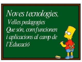 Noves  tecnologies , Velles  pedagogies Que  són , com funcionen  i aplicacions al camp de l’Educació 
